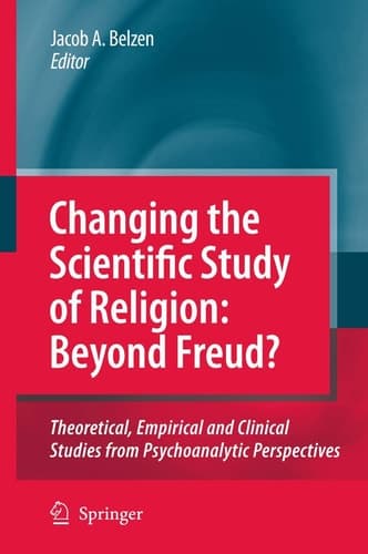 Changing the Scientific Study of Religion: Beyond Freud? Theoretical, Empirical and Clinical Studies from Psychoanalytic Perspectives