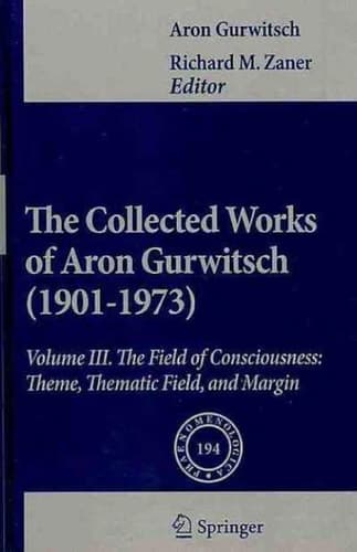 The Collected Works of Aron Gurwitsch (1901-1973) Volume III: The Field of Consciousness: Theme, Thematic Field, and Margin