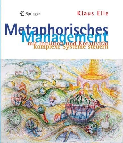 Metaphorisches Management mit Intuition und Kreativität komplexe Systeme steuern