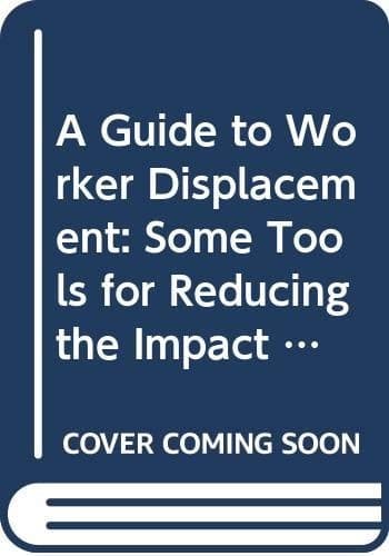 A Guide to Worker Displacement Some Tools for Reducing the Impact on Workers, Communities and Enterprises