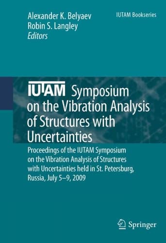 IUTAM Symposium on the Vibration Analysis of Structures with Uncertainties Proceedings of the IUTAM Symposium on the Vibration Analysis of Structures with Uncertainties held in St. Petersburg, Russia, July 5–9, 2009