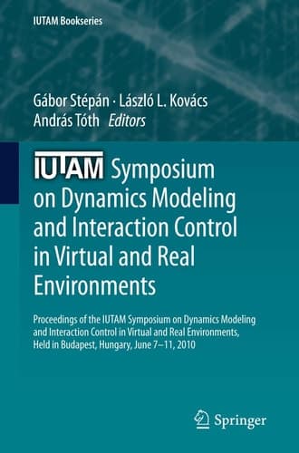 IUTAM Symposium on Dynamics Modeling and Interaction Control in Virtual and Real Environments Proceedings of the IUTAM Symposium on Dynamics Modeling and Interaction Control in Virtual and Real Environments, held in Budapest, Hungary, June 7-11, 2010