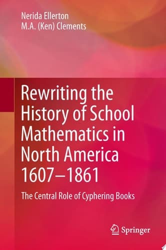 Rewriting the History of School Mathematics in North America 1607-1861 The Central Role of Cyphering Books