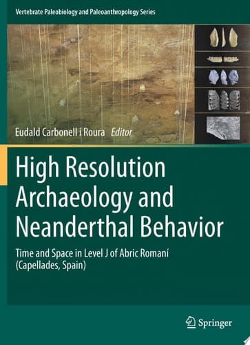 High Resolution Archaeology and Neanderthal Behavior Time and Space in Level J of Abric Romaní (Capellades, Spain)