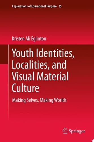 Youth Identities, Localities, and Visual Material Culture Making Selves, Making Worlds