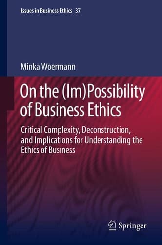 On the (Im)Possibility of Business Ethics Critical Complexity, Deconstruction, and Implications for Understanding the Ethics of Business