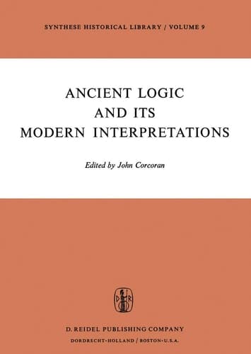 Ancient Logic and Its Modern Interpretations Proceedings of the Buffalo Symposium on Modernist Interpretations of Ancient Logic, 21 and 22 April, 1972