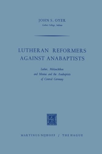 Lutheran Reformers Against Anabaptists: Luther, Melanchthon and Menius and the Anabaptists of Central Germany