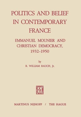 Politics and Belief in Contemporary France Emmanuel Mounier and Christian Democracy, 1932–1950