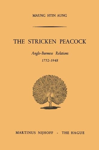 The Stricken Peacock Anglo-Burmese Relations 1752–1948