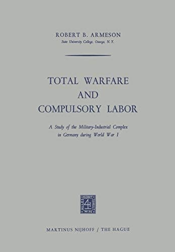 Total Warfare and Compulsory Labor: A Study of the Military-Industrial Complex in Germany during World War I