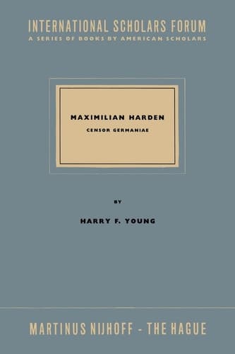 Maximillian Harden Censor Germaniae the Critic in Opposition from Bismarck to the Rise of Nazism