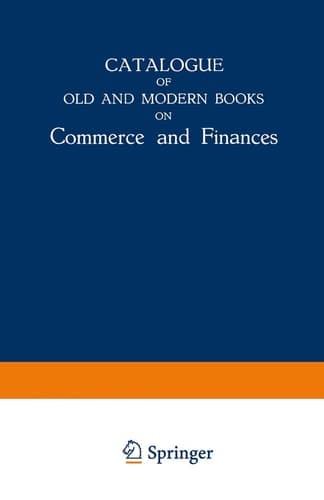 Catalogue of Old and Modern Books on Commerce and Finances In Which are Incorporated Many Original Editions of the Works of the Leading Authors of Former Centuries