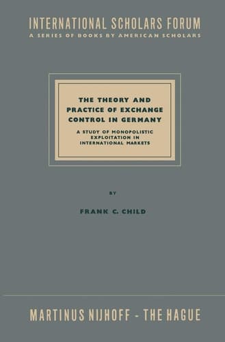 The Theory and Practice of Exchange Control in Germany A Study of Monopolistic Exploitation in International Markets