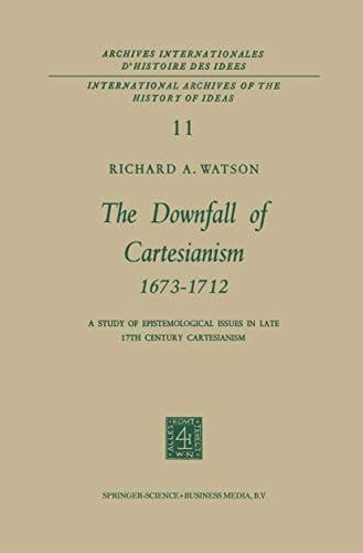 The Downfall of Cartesianism 1673–1712 A Study of Epistemological Issues in Late 17th Century Cartesianism