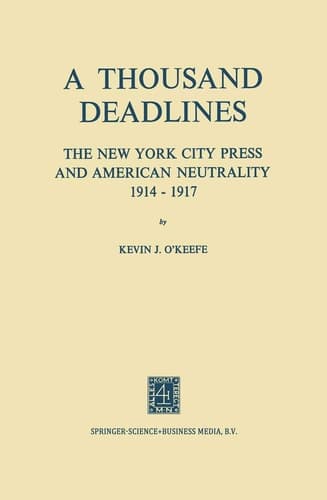 A Thousand Deadlines The New York City Press and American Neutrality, 1914–17
