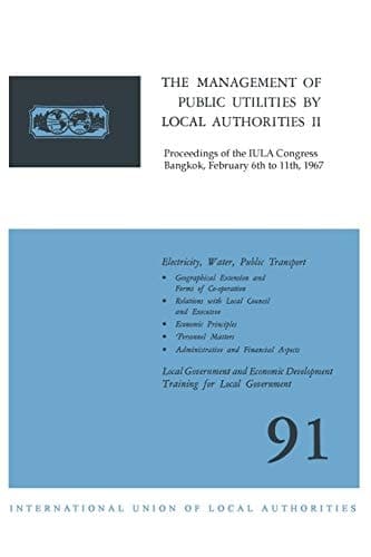 The Management of Public Utilities by Local Authorities II Proceedings of the IULA Congress Bangkok, February 6th to 11th, 1967