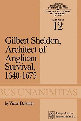 Gilbert Sheldon Architect of Anglican Survival, 1640–1675