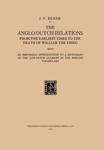 The Anglo-Dutch Relations from the Earliest Times to the Death of William the Third An Historical Introduction to a Dictionary of the Low-Dutch Element in the English Vocabulary