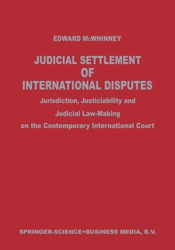 Judicial Settlement of International Disputes Jurisdiction, Justiciability and Judicial Law-Making on the Contemporary International Court