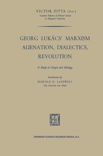Georg Lukács’ Marxism Alienation, Dialectics, Revolution A Study in Utopia and Ideology