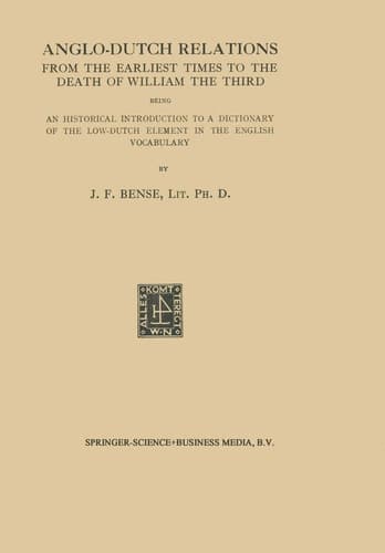 Anglo-Dutch Relations from the Earliest Times to the Death of William the Third Being an Historical Introduction to a Dictionary of the Low-Dutch Element in the English Vocabulary