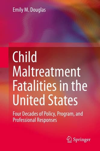Child Maltreatment Fatalities in the United States Four Decades of Policy, Program, and Professional Responses