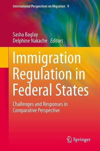 Immigration Regulation in Federal States Challenges and Responses in Comparative Perspective