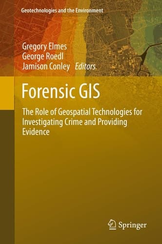Forensic GIS The Role of Geospatial Technologies for Investigating Crime and Providing Evidence