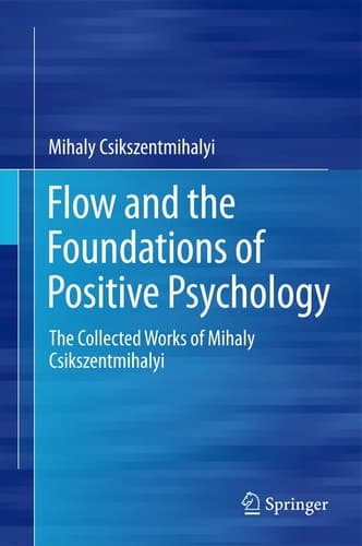 Flow and the Foundations of Positive Psychology The Collected Works of Mihaly Csikszentmihalyi