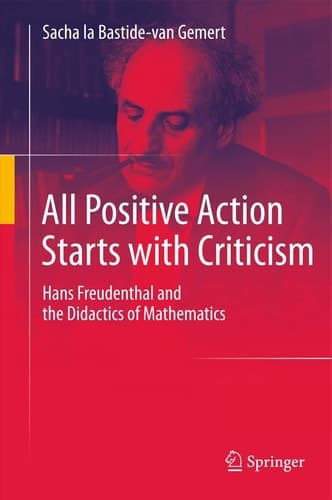 All Positive Action Starts with Criticism Hans Freudenthal and the Didactics of Mathematics