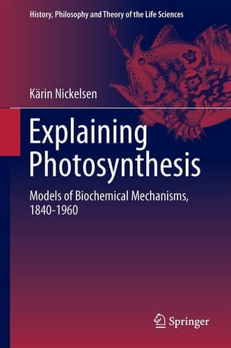 Explaining Photosynthesis Models of Biochemical Mechanisms, 1840-1960