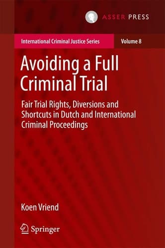 Avoiding a Full Criminal Trial Fair Trial Rights, Diversions and Shortcuts in Dutch and International Criminal Proceedings