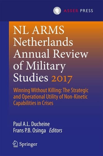 Netherlands Annual Review of Military Studies 2017 Winning Without Killing:The Strategic and Operational Utility of Non-Kinetic Capabilities in Crises