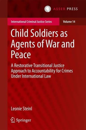 Child Soldiers as Agents of War and Peace A Restorative Transitional Justice Approach to Accountability for Crimes Under International Law