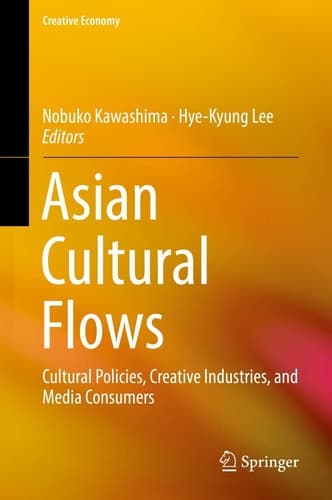 Asian Cultural Flows Cultural Policies, Creative Industries, and Media Consumers