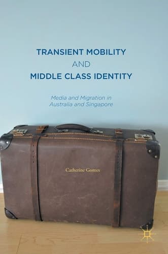 Transient Mobility and Middle Class Identity Media and Migration in Australia and Singapore