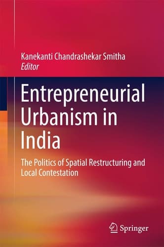Entrepreneurial Urbanism in India The Politics of Spatial Restructuring and Local Contestation