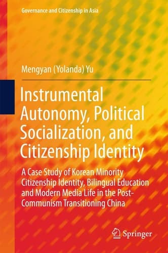 Instrumental Autonomy, Political Socialization, and Citizenship Identity A Case Study of Korean Minority Citizenship Identity, Bilingual Education and Modern Media Life in the Post-Communism Transitioning China