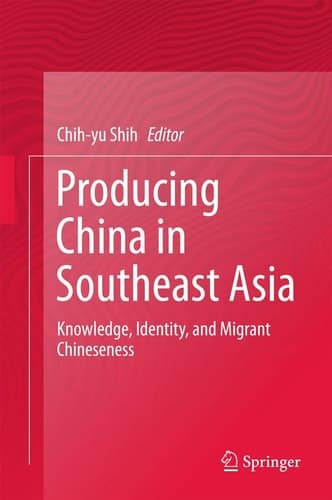 Producing China in Southeast Asia Knowledge, Identity, and Migrant Chineseness
