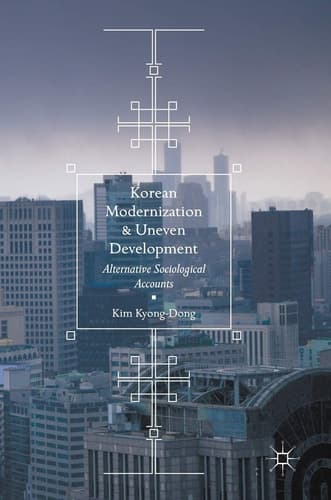Korean Modernization and Uneven Development Alternative Sociological Accounts