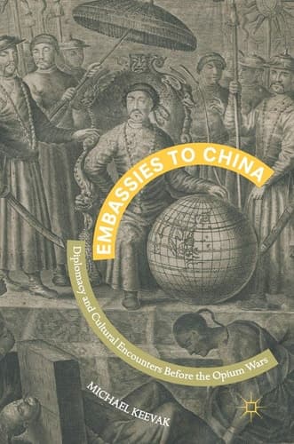 Embassies to China Diplomacy and Cultural Encounters Before the Opium Wars