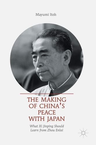 The Making of China’s Peace with Japan What Xi Jinping Should Learn from Zhou Enlai