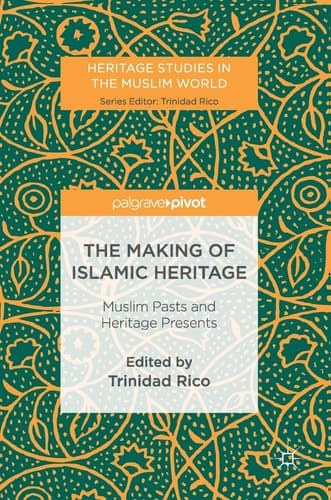 The Making of Islamic Heritage: Muslim Pasts and Heritage Presents