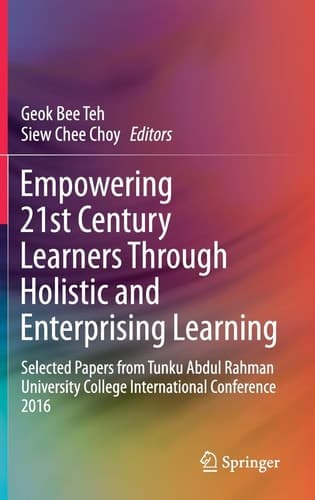 Empowering 21st Century Learners Through Holistic and Enterprising Learning Selected Papers from Tunku Abdul Rahman University College International Conference 2016