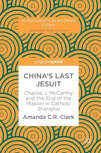 China’s Last Jesuit Charles J. McCarthy and the End of the Mission in Catholic Shanghai