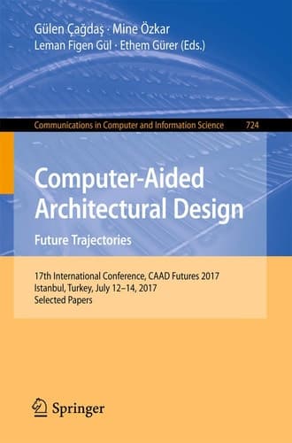 Computer-Aided Architectural Design. Future Trajectories 17th International Conference, CAAD Futures 2017, Istanbul, Turkey, July 12-14, 2017, Selected Papers