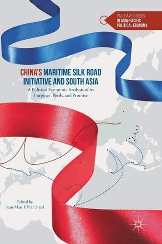 China’s Maritime Silk Road Initiative and South Asia A Political Economic Analysis of its Purposes, Perils, and Promise