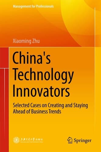 China's Technology Innovators Selected Cases on Creating and Staying Ahead of Business Trends
