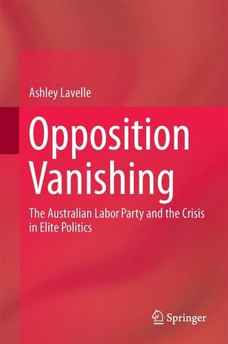 Opposition Vanishing The Australian Labor Party and the Crisis in Elite Politics